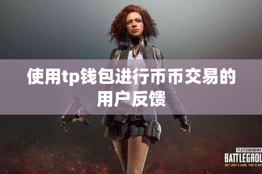 使用tp钱包进行币币交易的用户反馈