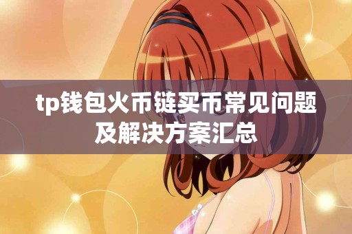 tp钱包火币链买币常见问题及解决方案汇总