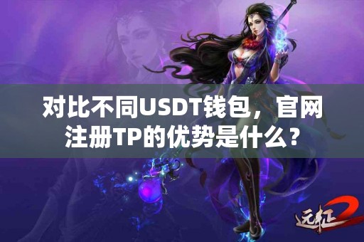 对比不同USDT钱包，官网注册TP的优势是什么？