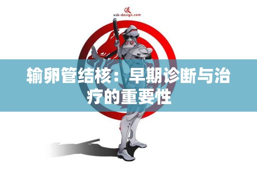 输卵管结核：早期诊断与治疗的重要性