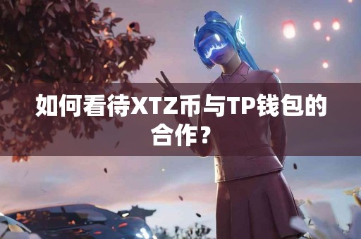 如何看待XTZ币与TP钱包的合作？