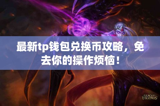 最新tp钱包兑换币攻略，免去你的操作烦恼！