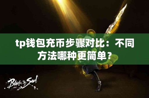 tp钱包充币步骤对比：不同方法哪种更简单？