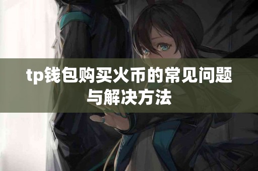 tp钱包购买火币的常见问题与解决方法
