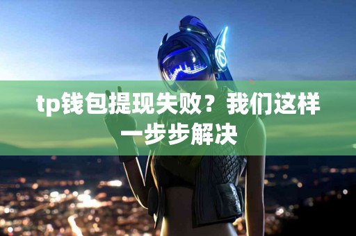 tp钱包提现失败？我们这样一步步解决