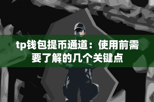 tp钱包提币通道：使用前需要了解的几个关键点