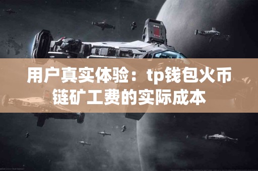 用户真实体验：tp钱包火币链矿工费的实际成本