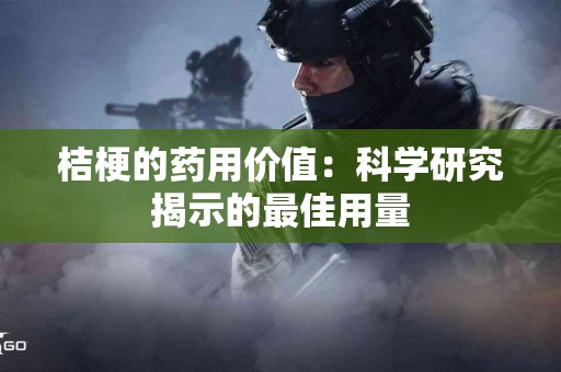 桔梗的药用价值：科学研究揭示的最佳用量