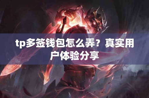 tp多签钱包怎么弄？真实用户体验分享