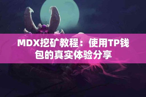 MDX挖矿教程：使用TP钱包的真实体验分享