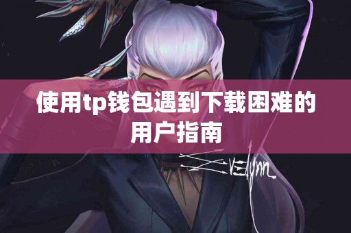 使用tp钱包遇到下载困难的用户指南