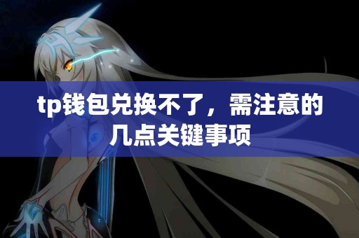 tp钱包兑换不了，需注意的几点关键事项