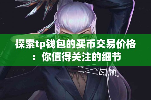 探索tp钱包的买币交易价格：你值得关注的细节
