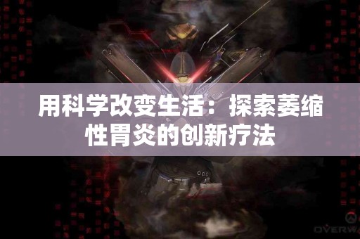 用科学改变生活：探索萎缩性胃炎的创新疗法