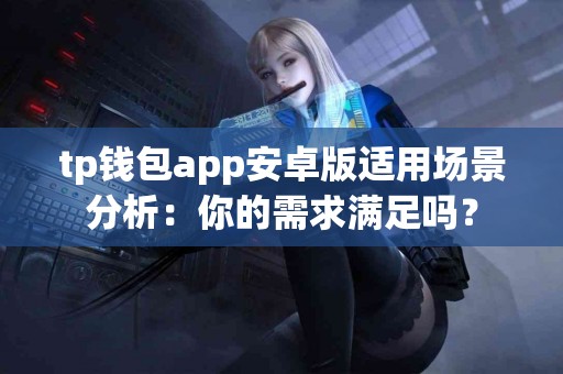 tp钱包app安卓版适用场景分析：你的需求满足吗？