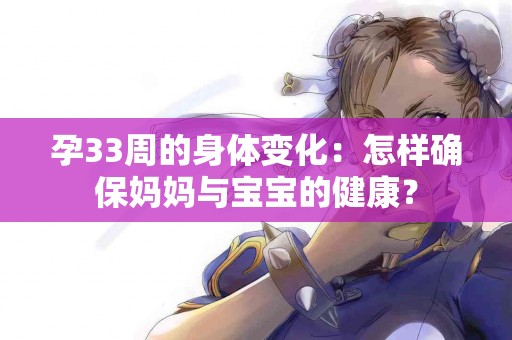 孕33周的身体变化：怎样确保妈妈与宝宝的健康？