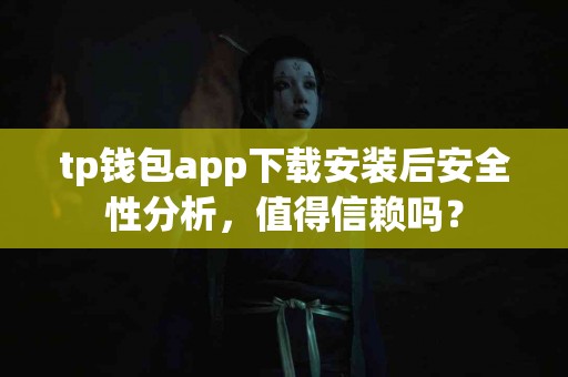 tp钱包app下载安装后安全性分析，值得信赖吗？