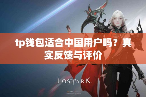 tp钱包适合中国用户吗？真实反馈与评价