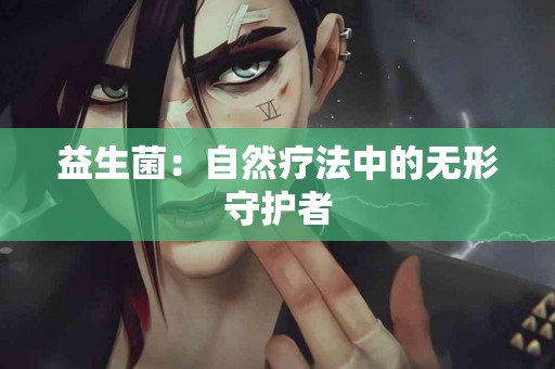 益生菌：自然疗法中的无形守护者