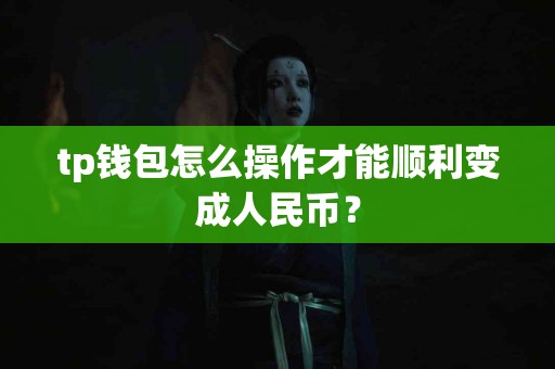 tp钱包怎么操作才能顺利变成人民币？