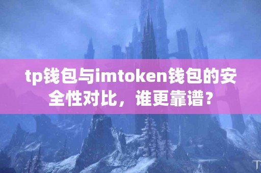 tp钱包与imtoken钱包的安全性对比，谁更靠谱？