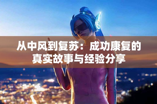 从中风到复苏：成功康复的真实故事与经验分享