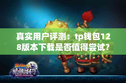 真实用户评测：tp钱包128版本下载是否值得尝试？