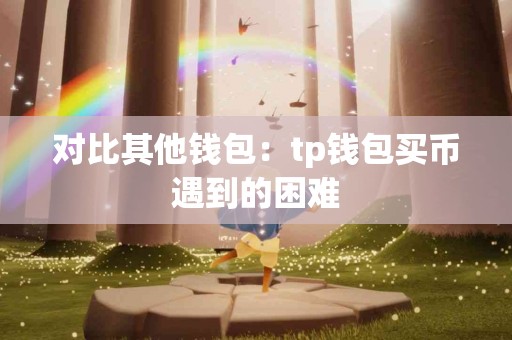 对比其他钱包：tp钱包买币遇到的困难