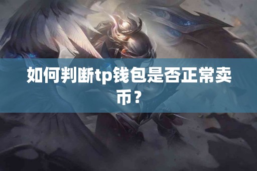 如何判断tp钱包是否正常卖币？