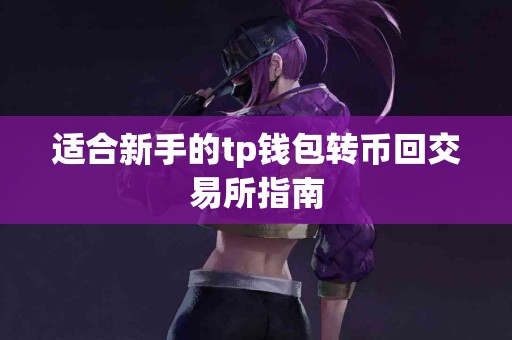 适合新手的tp钱包转币回交易所指南