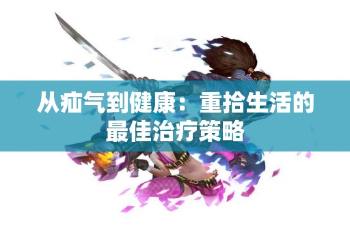 从疝气到健康：重拾生活的最佳治疗策略