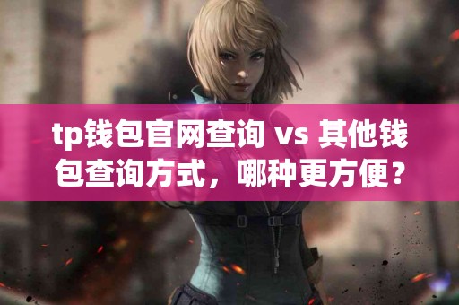 tp钱包官网查询 vs 其他钱包查询方式，哪种更方便？