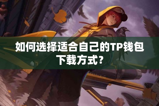 如何选择适合自己的TP钱包下载方式？
