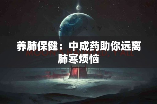 养肺保健：中成药助你远离肺寒烦恼