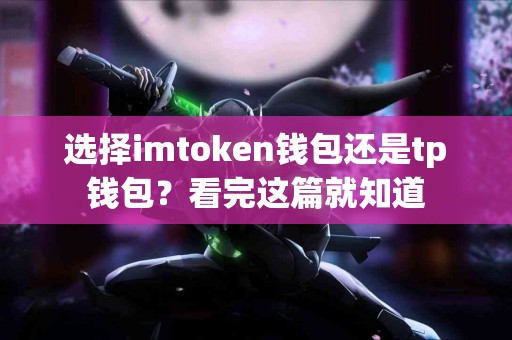 选择imtoken钱包还是tp钱包？看完这篇就知道