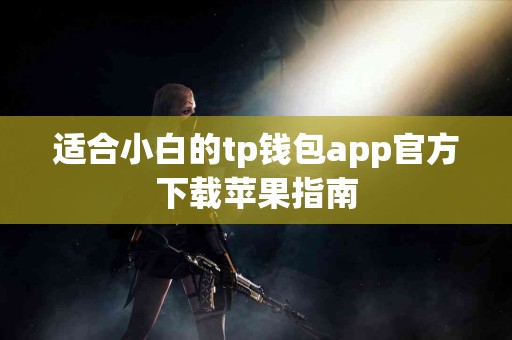 适合小白的tp钱包app官方下载苹果指南