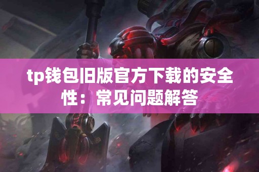 tp钱包旧版官方下载的安全性：常见问题解答