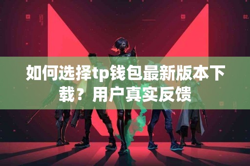 如何选择tp钱包最新版本下载？用户真实反馈