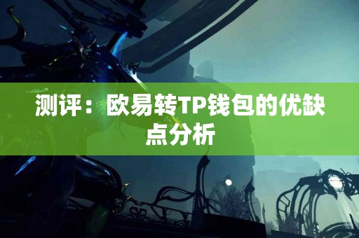 测评：欧易转TP钱包的优缺点分析