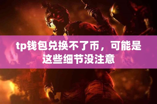 tp钱包兑换不了币，可能是这些细节没注意