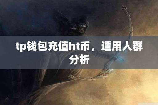 tp钱包充值ht币，适用人群分析