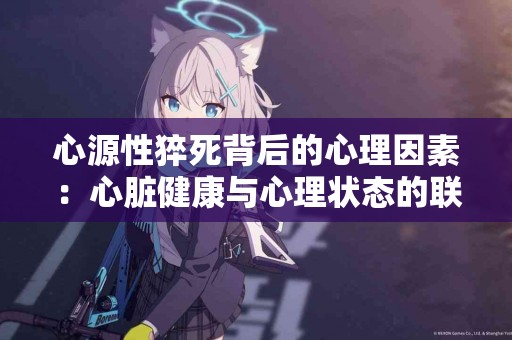 心源性猝死背后的心理因素：心脏健康与心理状态的联系