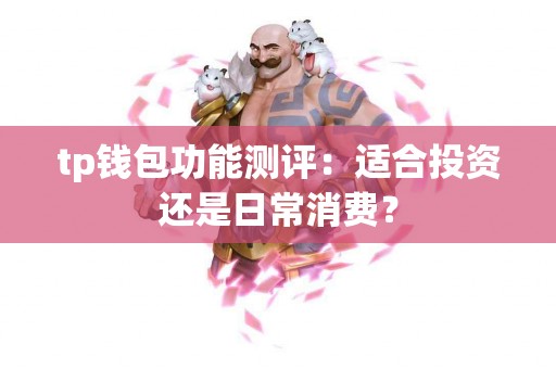 tp钱包功能测评：适合投资还是日常消费？