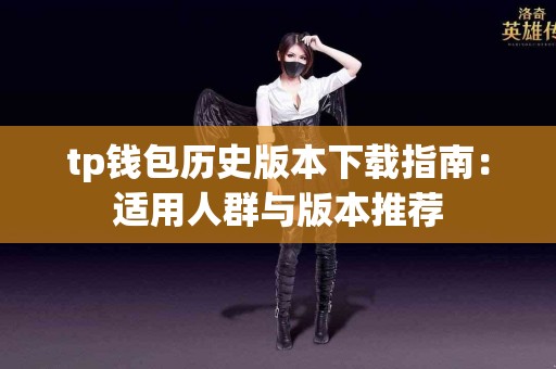 tp钱包历史版本下载指南：适用人群与版本推荐