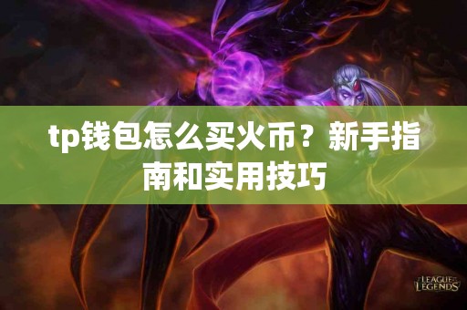 tp钱包怎么买火币？新手指南和实用技巧
