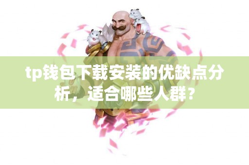 tp钱包下载安装的优缺点分析，适合哪些人群？
