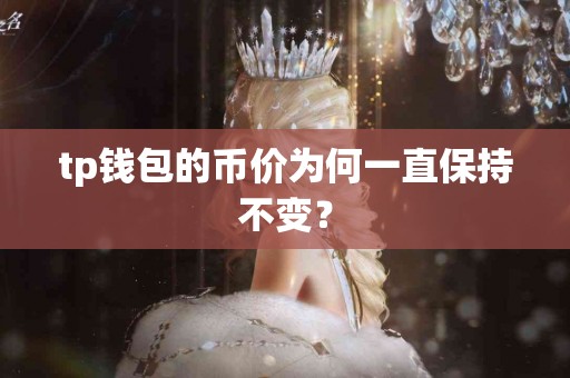 tp钱包的币价为何一直保持不变？
