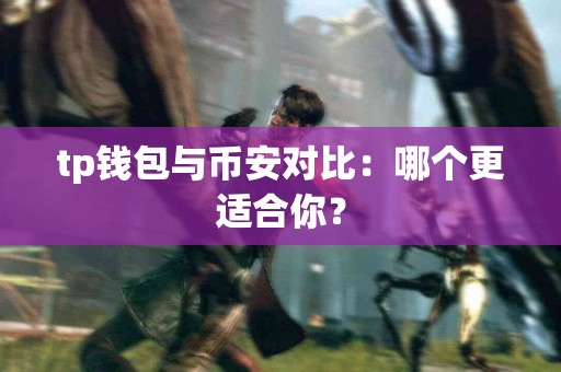 tp钱包与币安对比：哪个更适合你？