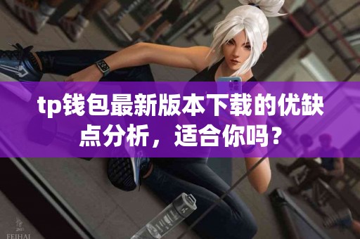 tp钱包最新版本下载的优缺点分析，适合你吗？