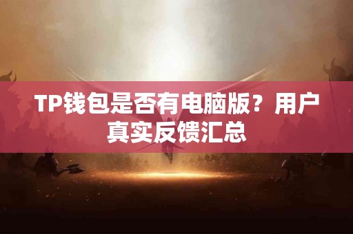 TP钱包是否有电脑版？用户真实反馈汇总